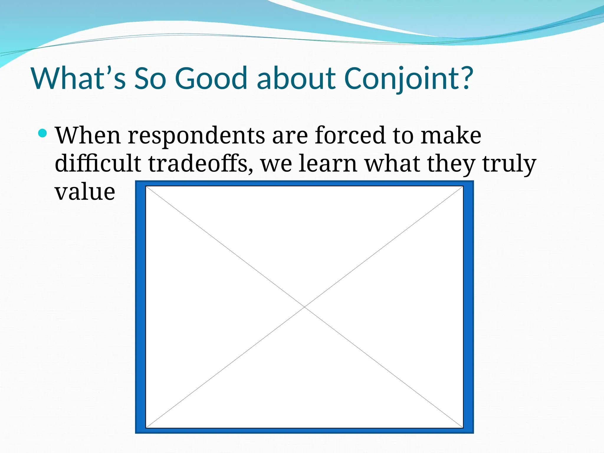 What’s So Good about Conjoint?
 When respondents are forced to make
difficult tradeoffs, we learn what they truly
value
 