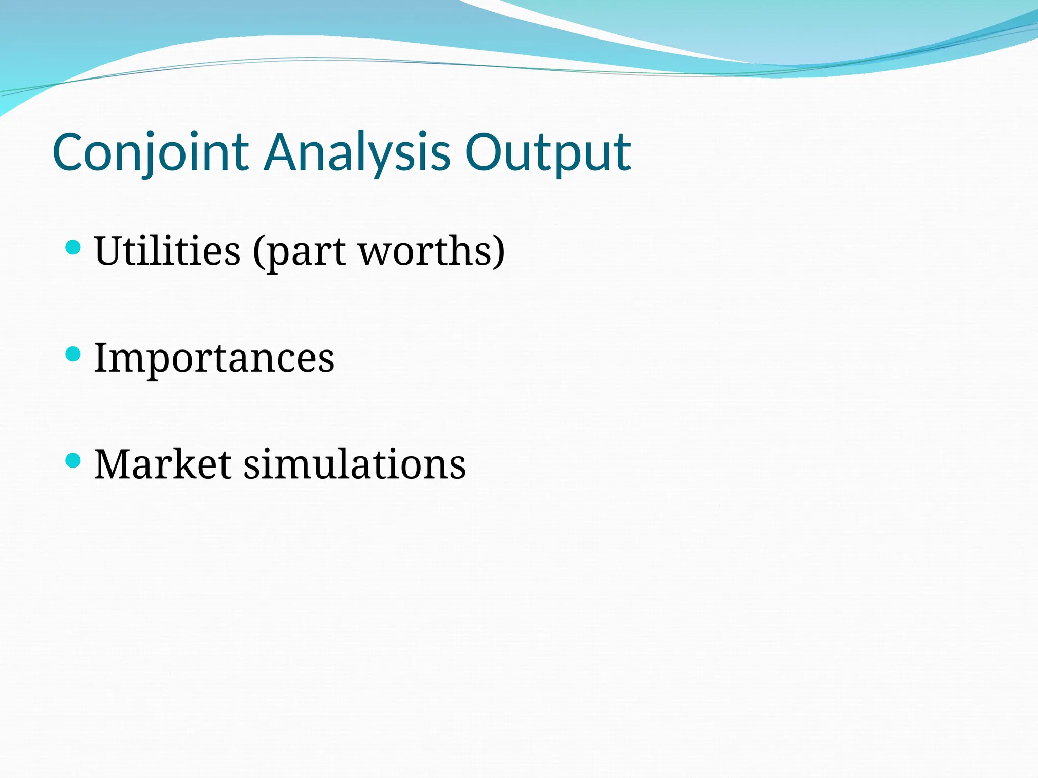 Conjoint Analysis Output
 Utilities (part worths)
 Importances
 Market simulations
 