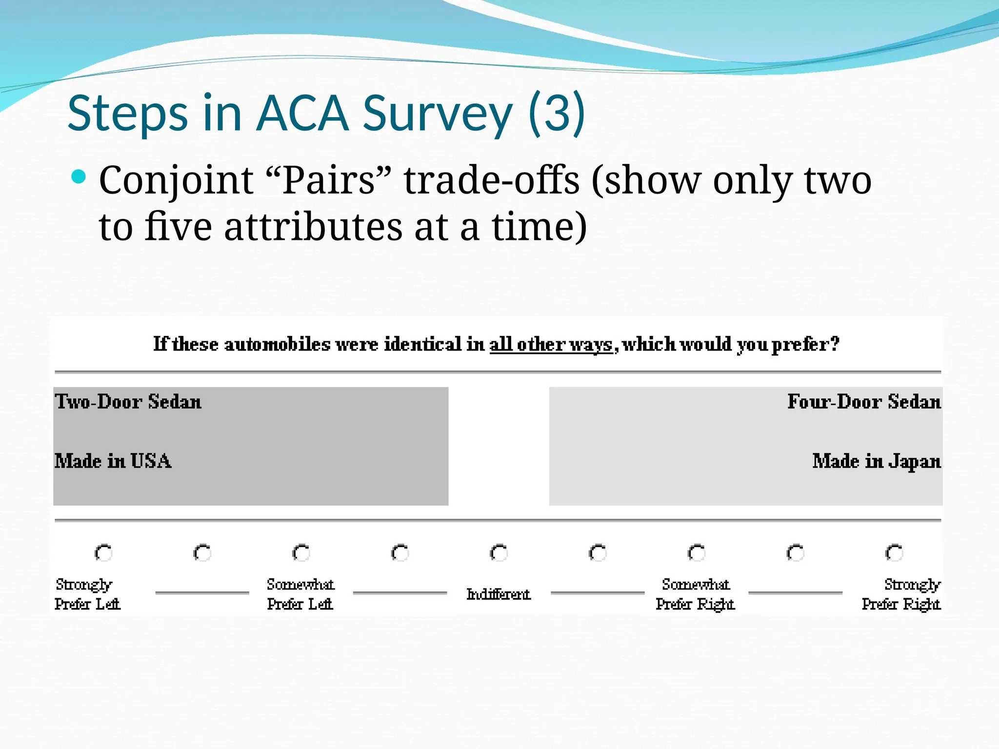 Steps in ACA Survey (3)
 Conjoint “Pairs” trade-offs (show only two
to five attributes at a time)
 