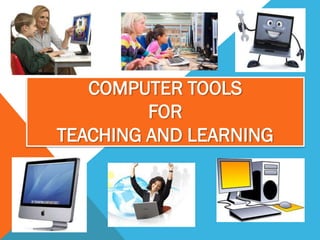 COMPUTER TOOLS
         FOR
TEACHING AND LEARNING
 