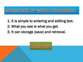 1. It is simple to entering and editing text.
2. What you see is what you get.
3. It can storage (save) and retrieval.
 
