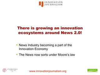 There is growing an innovation ecosystems around News 2.0! News Industry becoming a part of the Innovation Economy The News now sorts under Moore’s law 