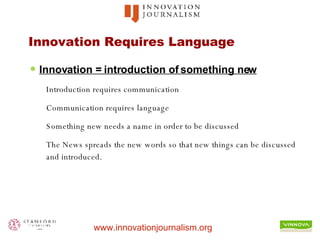 Innovation Requires Language Innovation = introduction of something new Introduction requires communication Communication requires language Something new needs a name in order to be discussed The News spreads the new words so that new things can be discussed and introduced.  