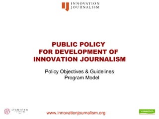 PUBLIC POLICY  FOR DEVELOPMENT OF  INNOVATION JOURNALISM Policy Objectives & Guidelines Program Model 