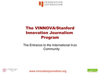 The VINNOVA/Stanford Innovation Journalism  Program The Entrance to the International InJo Community 