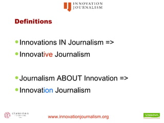 Definitions Innovations IN Journalism =>  Innovat ive  Journalism Journalism ABOUT Innovation =>  Innovat ion  Journalism 