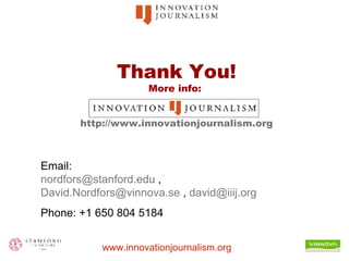 Thank You! More info:  http://www. innovationjournalism .org Email:  [email_address]  ,  [email_address]  ,  [email_address] . org Phone: +1 650 804 5184 