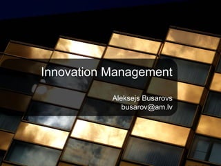 Innovation Management

           Aleksejs Busarovs
              busarov@am.lv
 