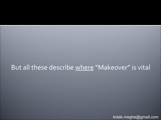 But all these describe where “Makeover” is vital




                                   kotak.megha@gmail.com
 