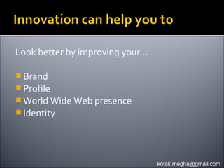 Look better by improving your…

 Brand
 Profile
 World Wide Web presence
 Identity




                                 kotak.megha@gmail.com
 