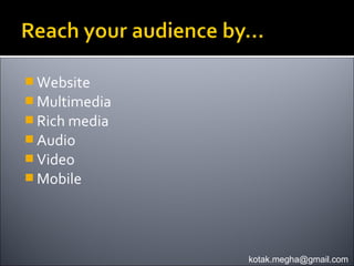  Website
 Multimedia
 Rich media
 Audio
 Video
 Mobile




               kotak.megha@gmail.com
 