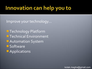 Improve your technology…

 Technology Platform
 Technical Environment
 Automation System
 Software
 Applications



                           kotak.megha@gmail.com
 