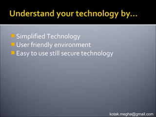  Simplified Technology
 User friendly environment
 Easy to use still secure technology




                                   kotak.megha@gmail.com
 