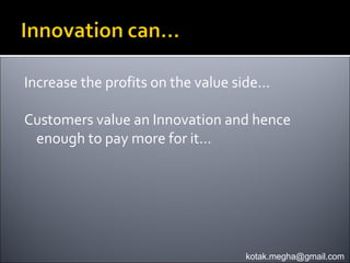 Increase the profits on the value side…

Customers value an Innovation and hence
 enough to pay more for it…




                                   kotak.megha@gmail.com
 