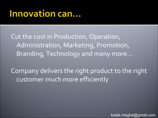 Cut the cost in Production, Operation,
 Administration, Marketing, Promotion,
 Branding, Technology and many more…

Company delivers the right product to the right
 customer much more efficiently



                                  kotak.megha@gmail.com
 