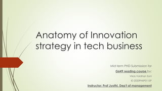 Anatomy of Innovation
strategy in tech business
Mid term PHD Submission for
G649 reading course by:
Vikas Vardhan Soni
ID 2020PHXP0115P
Instructor: Prof Jyothi, Dep't of management
 