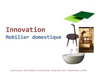 Innovation
Mobilier domestique




 Audrey Auguste – Marion Bellocq – Aurélie Béringer – Elodie Capo-chichi – Chloé D’Anthès – 5COM1
 