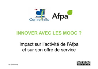 Loïc Tournedouet
INNOVER AVEC LES MOOC ?
Impact sur l’activité de l’Afpa
et sur son offre de service
 
