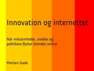 Innovation og internettet
Når virksomheder, medier og
politikere flytter brandet online



Morten Gade