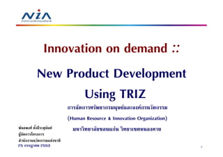 Innovation on demand ::
             New Product Development
                     Using TRIZ
                       ก    ก        ก        F      Fก     ก
                       (Human Resource & Innovation Organization)
         F         F                     กF
 F ก         ก
   ก          ก    F
25 ก ก        2553                                                  2
 