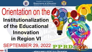 Institutionalization
of the Educational
Innovation
in Region VI
SEPTEMBER 29, 2022
 