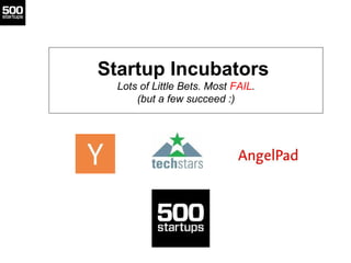 Startup Incubators
  Lots of Little Bets. Most FAIL.
      (but a few succeed :)
 