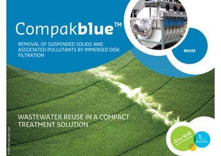 Compakblue™
                       REMOVAL OF SUSPENDED SOLIDS AND
                       ASSOCIATED POLLUTANTS BY IMMERSED DISK   REUSE
                       FILTRATION




                       WASTEWATER REUSE IN A COMPACT
                       TREATMENT SOLUTION
P-PPT-RU-001-EN-1107
 