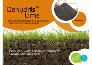 Dehydris™
                                    Lime
                      ADVANCED DEWATERING OF SLUDGE BY PRE-   BIOSOLIDS

                      LIMING BEFORE CENTRIFUGATION




                       PRODUCE QUALITY SLUDGE AND GENERATE
                       SAVINGS WITH PRE-LIMING
P-PPT-B-005-EN-1107
 