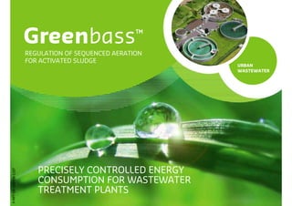 Greenbass                     ™
                       REGULATION OF SEQUENCED AERATION
                       FOR ACTIVATED SLUDGE
                                                          URBAN
                                                          WASTEWATER




                          PRECISELY CONTROLLED ENERGY
P-PPT-ER-010-EN-1107




                          CONSUMPTION FOR WASTEWATER
                          TREATMENT PLANTS
 