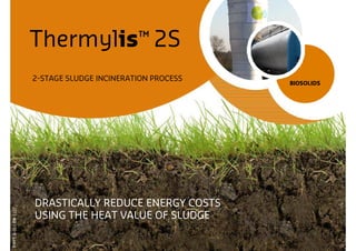 Thermylis™ 2S
                      2-STAGE SLUDGE INCINERATION PROCESS
                                                            BIOSOLIDS




                      DRASTICALLY REDUCE ENERGY COSTS
P-PPT-B-011-EN-1107




                      USING THE HEAT VALUE OF SLUDGE
 