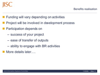 Benefits realisation Funding will vary depending on activities Project will be involved in development process Participation depends on  success of your project ease of transfer of outputs ability to engage with BR activities More details later…. 