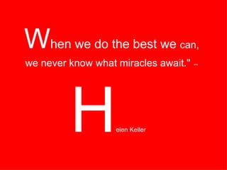 W hen we do the best we  can, we never know what miracles await."   --  H elen Keller   