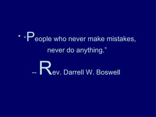 “ P eople who never make mistakes,  never do anything.”  --  R ev. Darrell W. Boswell   