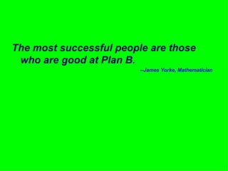 The most successful people are those who are good at Plan B. --James Yorke, Mathematician 