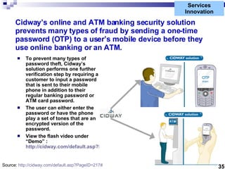 Services Innovation Cidway’s online and ATM banking security solution prevents many types of fraud by sending a one-time p...