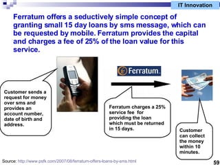 Ferratum offers a seductively simple concept of granting small 15 day loans by sms message, which can be requested by mobi...