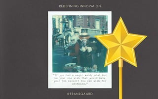 “If you had a magic wand, what but
be your one wish that would make
your job easier? You can wish for
anything.”
 