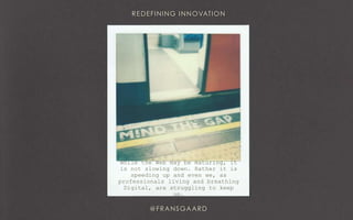 While the Web may be maturing, it
is not slowing down. Rather it is
speeding up and even we, as
professionals living and breathing
Digital, are struggling to keep
up.
 