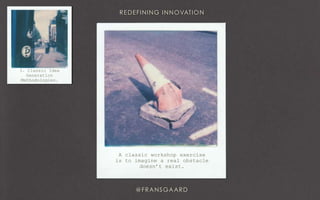 3. Classic Idea
Generation
Methodologies.
A classic workshop exercise
is to imagine a real obstacle
doesn’t exist.
 