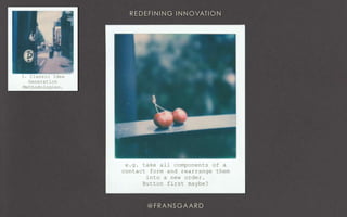 e.g. take all components of a
contact form and rearrange them
into a new order.
Button first maybe?
3. Classic Idea
Generation
Methodologies.
 