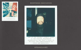 2. Craftsmanship.
One of the things I didn’t cover
in the Digital Shoreditch
presentation was Phuc’s focus on
delivery and understanding his
tools and materials.
 