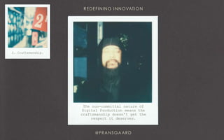 2. Craftsmanship.
The non-committal nature of
Digital Production means the
craftsmanship doesn’t get the
respect it deserves.
 