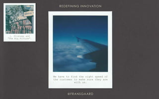 We have to find the right speed of
the customer to make sure they are
with us.
1. Strategy and
“The Big Picture”.
 