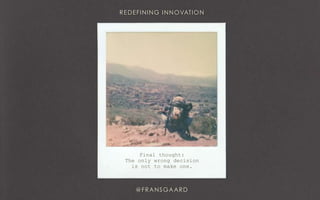 Final thought:
The only wrong decision
is not to make one.
 