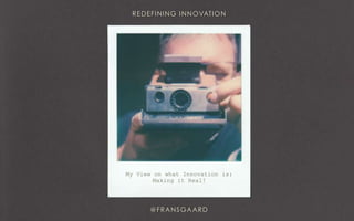 My View on what Innovation is:
Making it Real!
 