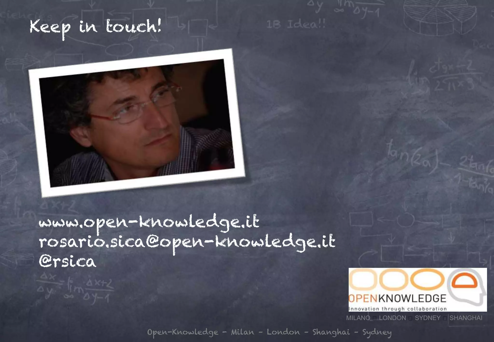 Open-Knowledge - Milan – London – Shanghai – Sydney
Keep in touch!
www.open-knowledge.it
rosario.sica@open-knowledge.it
@rsica
MILANO LONDON SYDNEY SHANGHAI
 