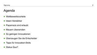 2 
Digicomp 
Agenda 
Wettbewerbsvorteile 
Ideen-Verstärker 
Paparrazis sind erlaubt 
Mauern überwinden 
So gelingen Innovationen 
Überzeugen Sie die Entscheider 
Tipps für Innovation-Skills 
Status Quo? 
 