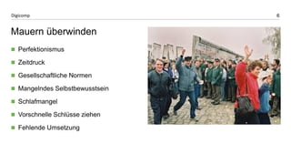 6 
Digicomp 
Mauern überwinden 
Perfektionismus 
Zeitdruck 
Gesellschaftliche Normen 
Mangelndes Selbstbewusstsein 
Schlafmangel 
Vorschnelle Schlüsse ziehen 
Fehlende Umsetzung  