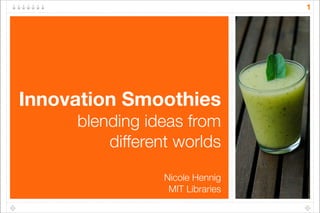 1




Innovation Smoothies
     blending ideas from
         different worlds
                 Nicole Hennig
                  MIT Libraries
 