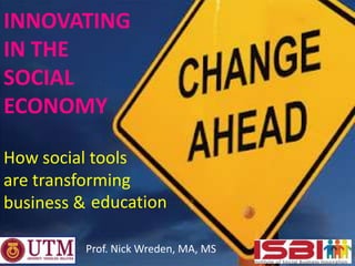 INNOVATING
IN THE
SOCIAL
ECONOMY

How social tools
are transforming
business & education

          Prof. Nick Wreden, MA, MS
 